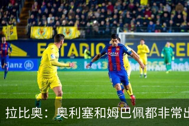拉比奥：奥利塞和姆巴佩都非常出色 球场更像是非常坚硬的地面